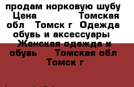 продам норковую шубу › Цена ­ 30 000 - Томская обл., Томск г. Одежда, обувь и аксессуары » Женская одежда и обувь   . Томская обл.,Томск г.